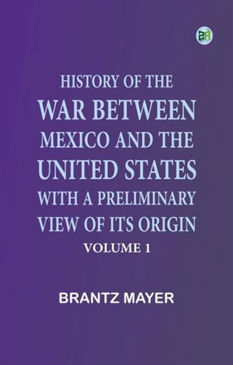 History of the War Between Mexico and the United States, with a Preliminary View of its Origin, Volume 1