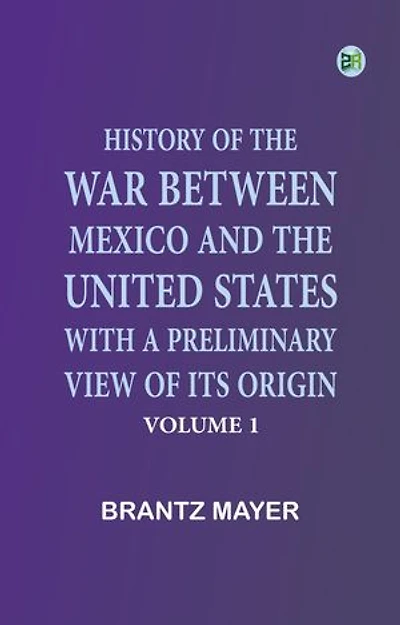 History of the War Between Mexico and the United States, with a Preliminary View of its Origin, Volume 1