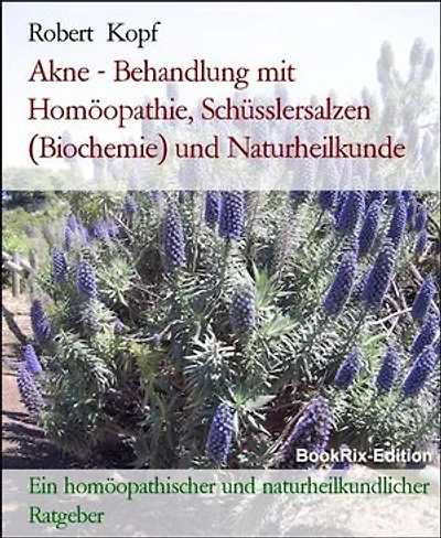 Akne - Behandlung mit Homöopathie, Schüsslersalzen (Biochemie) und Naturheilkunde: Ein homöopathischer und naturheilkundlicher Ratgeber