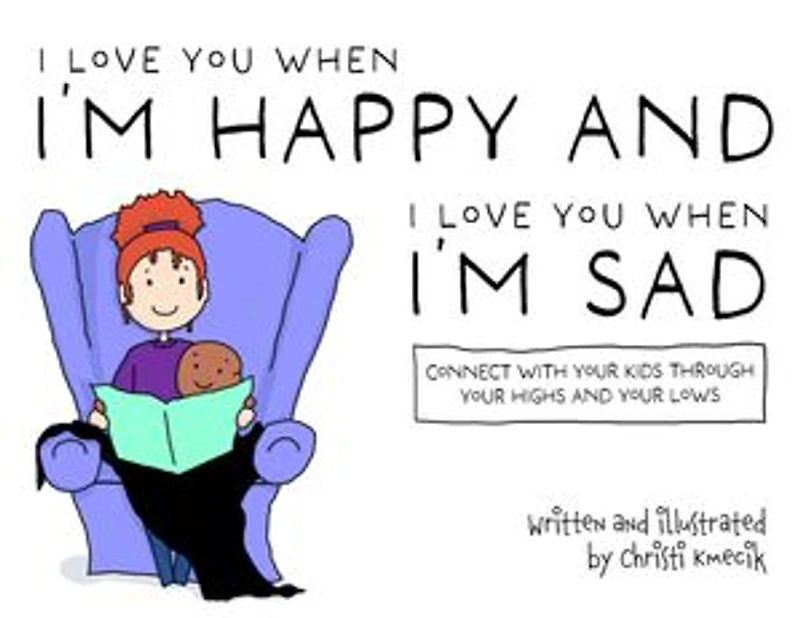 I love you when I'm happy and I love you when I'm sad: Connect with your kids through your highs and your lows