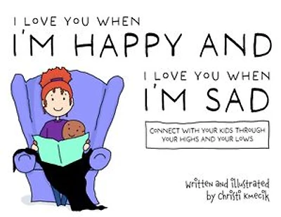 I love you when I'm happy and I love you when I'm sad: Connect with your kids through your highs and your lows
