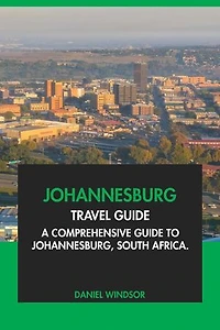 Johannesburg Travel Guide: A Comprehensive Guide to Johannesburg, South Africa