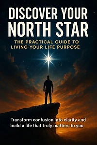 Discover Your North Star: The Practical Guide to Living Your Life Purpose: Transform confusion into clarity and build a life that truly matters to you