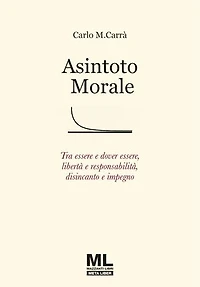Asintoto morale: Tra essere e dover essere, libertà e responsabilità, disincanto e impegno