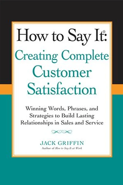 How to Say it: Creating Complete Customer Satisfaction: Winning Words, Phrases, and Strategies Build Lasting Relationships Sales Service