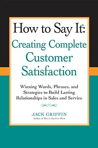 How to Say it: Creating Complete Customer Satisfaction: Winning Words, Phrases, and Strategies Build Lasting Relationships Sales Service