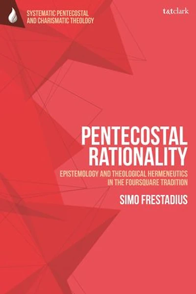 Pentecostal Rationality: Epistemology And Theological Hermeneutics The Foursquare Tradition