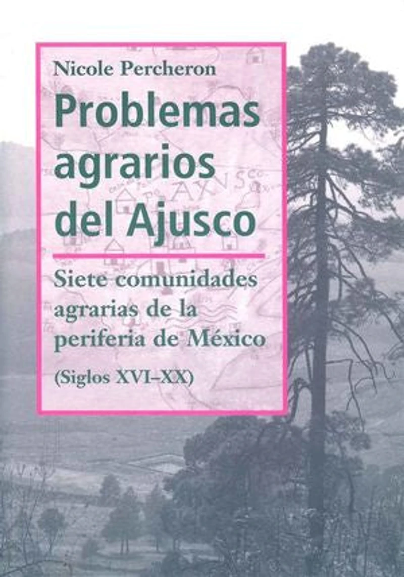 Problemas agrarios del Ajusco: Siete comunidades agrarias de la periferia de México (Siglos XVI-XX)
