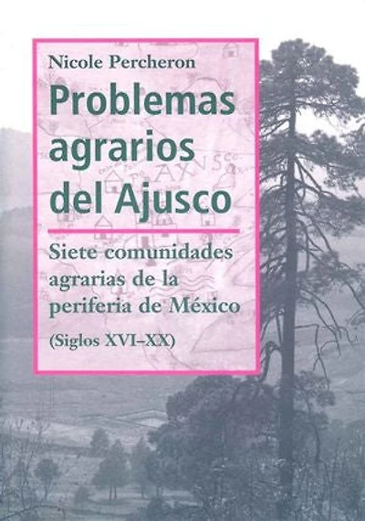 Problemas agrarios del Ajusco: Siete comunidades agrarias de la periferia de México (Siglos XVI-XX)