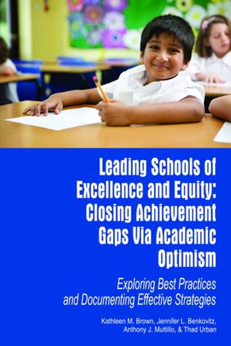 Leading Schools of Excellence and Equity: Closing Achievement Gaps Via Academic Optimism Exploring Best Practices Documenting Effective Strategies