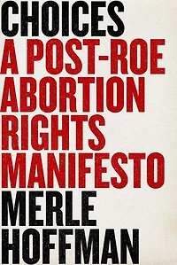Choices: A Post-Roe Abortion Rights Manifesto