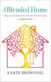 The Blended Home: A Holistic Guide to Happiness & Harmony for Your Blended Family