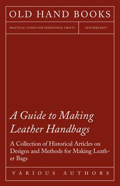 A Guide to Making Leather Handbags - Collection of Historical Articles on Designs and Methods for Bags