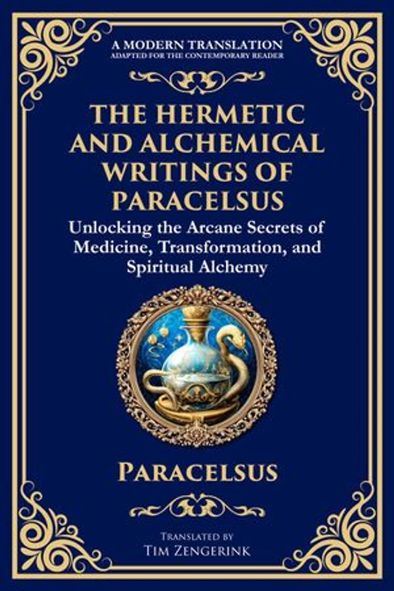 The Hermetic and Alchemical Writings of Paracelsus: Unlocking the Secrets of Nature and Transformation