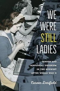 We Were Still Ladies: Gender and Industrial Unionism the Midwest after World War II