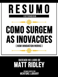 Resumo Estendido - Como Surgem As Inovacoes (How Innovation Works) - Baseado No Livro De Matt Ridley
