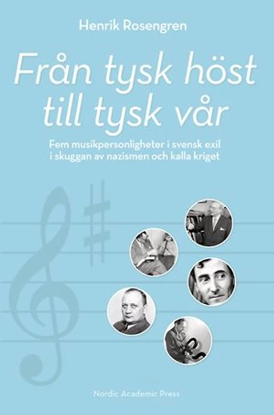 Från tysk höst till tysk vår : fem musikpersonligheter i svensk exil i skuggan av nazismen och kalla kriget