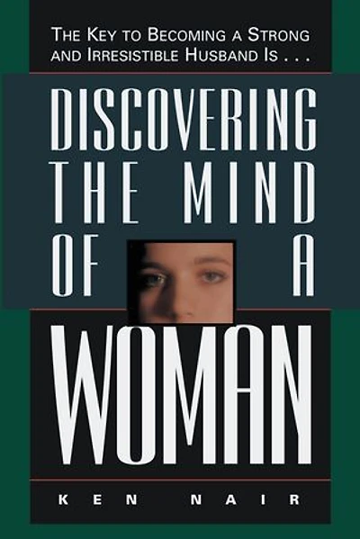 Discovering The Mind of a Woman: Key to Becoming Strong and Irresistable Husband is...