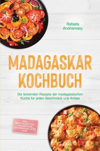 Madagaskar Kochbuch: Die leckersten Rezepte der madagassischen Küche für jeden Geschmack und Anlass - inkl. Brotrezepten, Fingerfood, Getränken, Dips uvm.