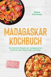 Madagaskar Kochbuch: Die leckersten Rezepte der madagassischen Küche für jeden Geschmack und Anlass - inkl. Brotrezepten, Fingerfood, Getränken, Dips uvm.