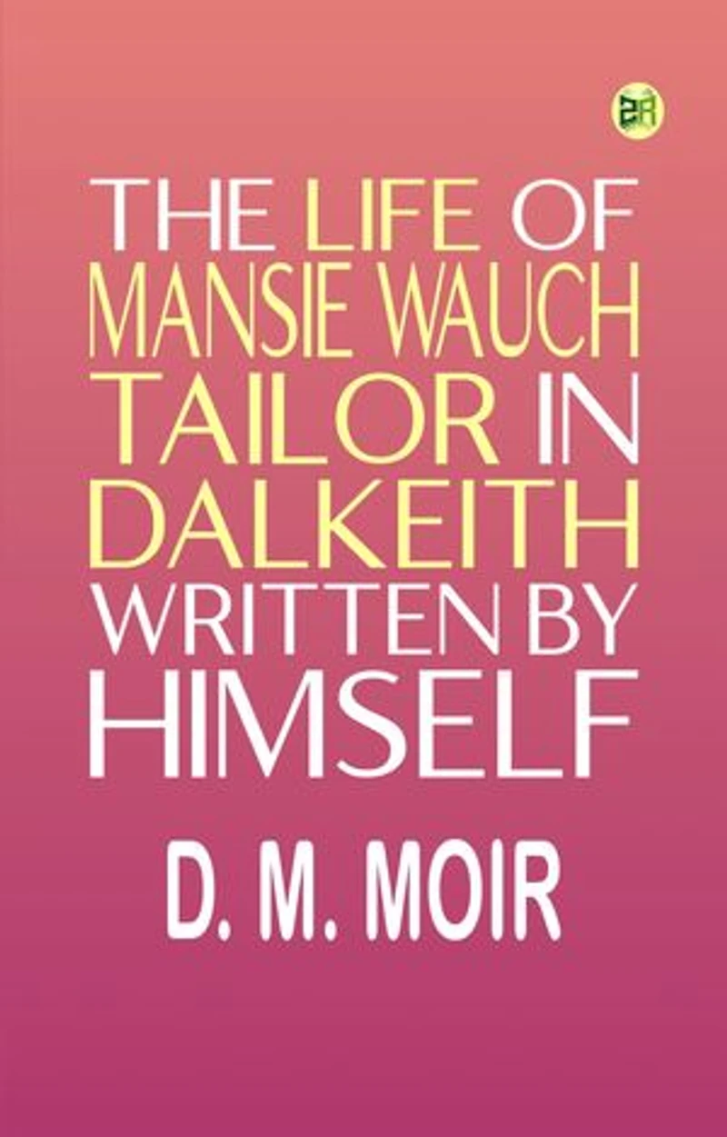 The Life of Mansie Wauch Tailor in Dalkeith, written by himself