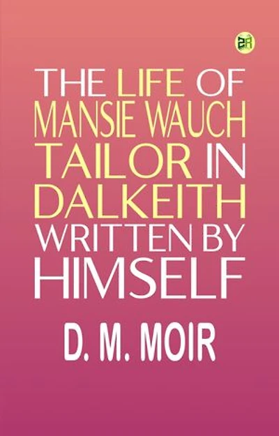 The Life of Mansie Wauch Tailor in Dalkeith, written by himself