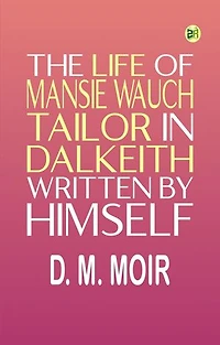 The Life of Mansie Wauch Tailor in Dalkeith, written by himself