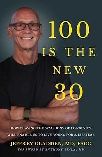 100 IS THE NEW 30: HOW PLAYING THE SYMPHONY OF LONGEVITY WILL ENABLE US TO LIVE YOUNG FOR A LIFETIME