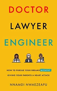 Doctor Lawyer Engineer: How to Pursue Your Dreams without Giving Parents a Heart Attack