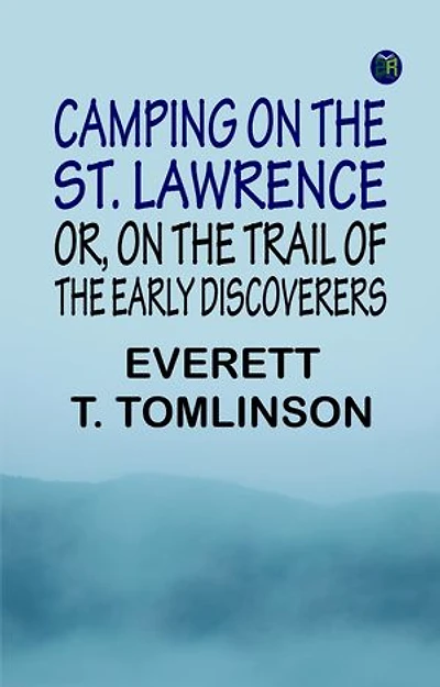 Camping on the St. Lawrence Or On the Trail of the Early Discoverers