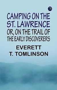 Camping on the St. Lawrence Or On the Trail of the Early Discoverers