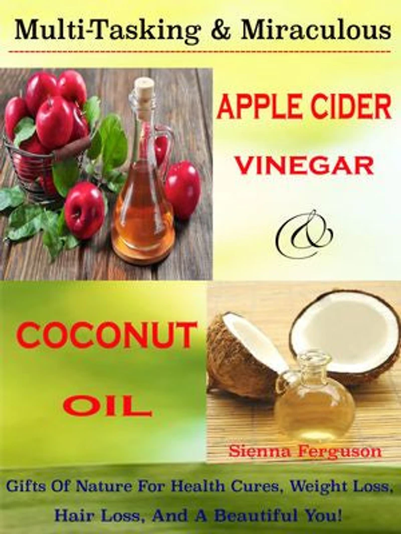 Multi-Tasking & Miraculous Apple Cider Vinegar & Coconut Oil: Gifts Of Nature For Health Cures, Weight Loss, Hair Loss, And A Beautiful You!