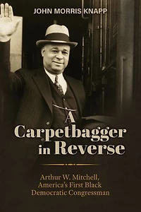 A Carpetbagger Reverse: Arthur W. Mitchell, America's First Black Democratic Congressman