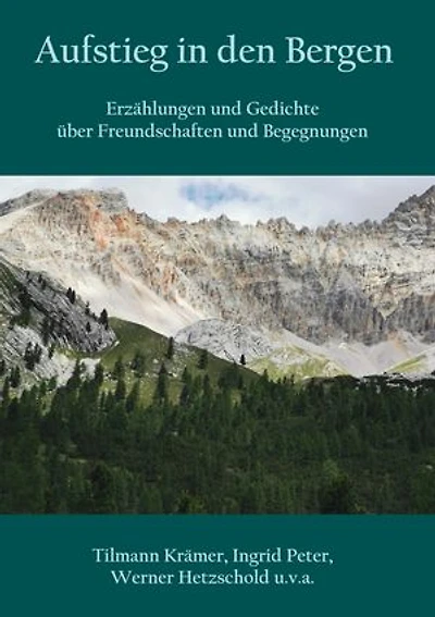 Aufstieg in den Bergen: Erzählungen und Gedichte über Freundschaften und Begegnungen