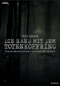 DIE HAND MIT DEM TOTENKOPFRING: Eine kriminalistische Spurensuche im Harz