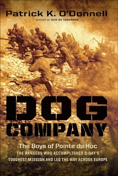 Dog Company: the Boys of Pointe du Hoc -- Rangers Who Accomplished D-Day's Toughest Mission and Led Way across Europe