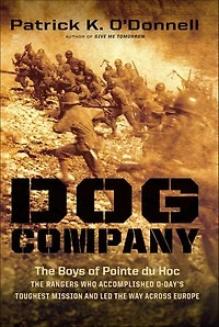 Dog Company: the Boys of Pointe du Hoc -- Rangers Who Accomplished D-Day's Toughest Mission and Led Way across Europe