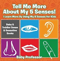 Tell Me More About My 5 Senses! I Learn More By Using My 5 Senses for Kids - Baby & Toddler Sense & Sensation Books