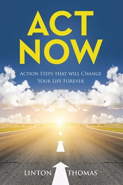 Act Now: Action Steps that will Change Your Life Forever