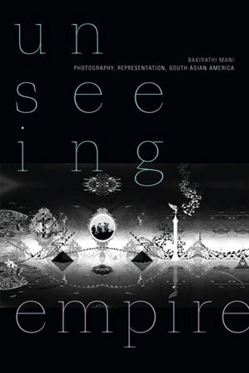 Unseeing Empire: Photography, Representation, South Asian America