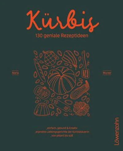 Kürbis – 130 geniale Rezeptideen: Einfach, gesund und kreativ. Erprobte Lieblingsgerichte der Kürbisbäuerin. Von pikant bis süß.