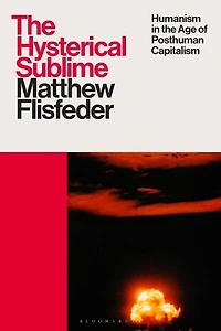 the Hysterical Sublime: Humanism Age of Posthuman Capitalism