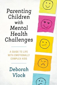Parenting Children with Mental Health Challenges: A Guide to Life Emotionally Complex Kids