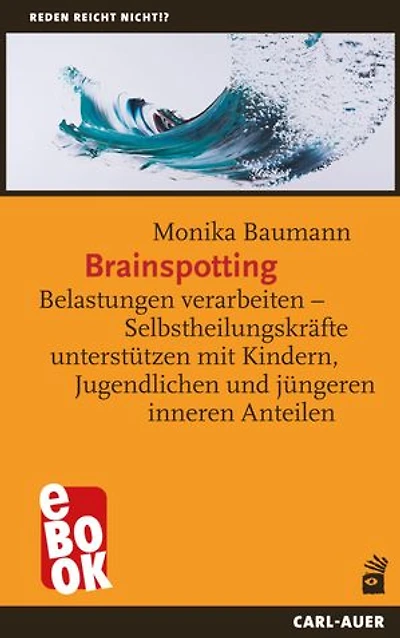 Brainspotting: Belastungen verarbeiten – Selbstheilungskräfte unterstützen mit Kindern, Jugendlichen und jüngeren inneren Anteilen