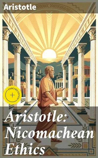 Aristotle: Nicomachean Ethics: Enriched edition. Complete Edition