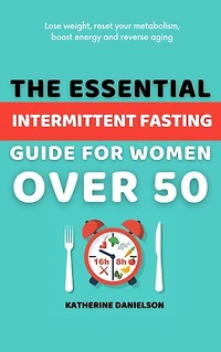 The Essential Intermittent Fasting Guide for Women Over 50: Lose weight, reset your metabolism, boost energy and reverse aging