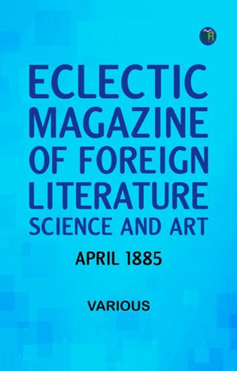 Eclectic Magazine of Foreign Literature Science and Art April 1885