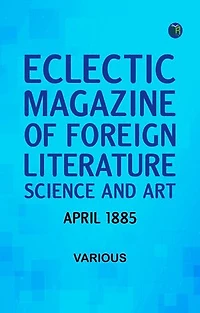 Eclectic Magazine of Foreign Literature Science and Art April 1885
