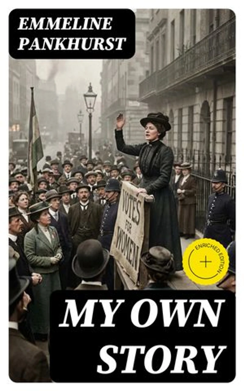 My Own Story: Enriched edition. The Autobiography of the Woman Who Founded the Militant WPSU "Suffragette" Movement