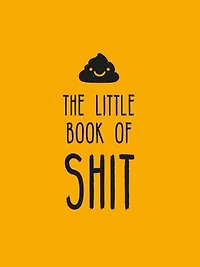 The Little Book of Shit: A Celebration Everybody's Favorite Expletive